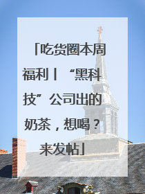 吃货圈本周福利丨“黑科技”公司出的奶茶，想喝？来发帖