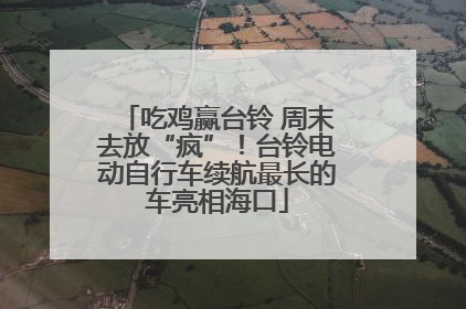 吃鸡赢台铃 周末去放“疯”！台铃电动自行车续航最长的车亮相海口