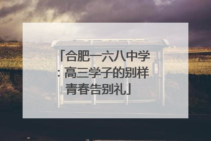 合肥一六八中学：高三学子的别样青春告别礼