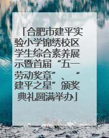 合肥市建平实验小学锦绣校区学生综合素养展示暨首届“五一劳动奖章”、“建平之星”颁奖典礼圆满举办