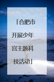 合肥市开展少年宫主题科技活动