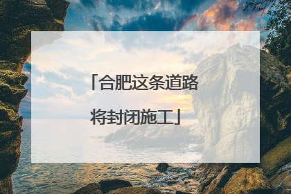 合肥这条道路将封闭施工