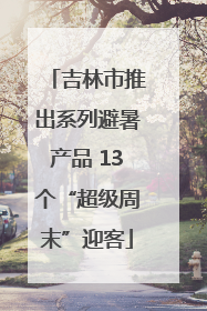 吉林市推出系列避暑产品 13个“超级周末”迎客
