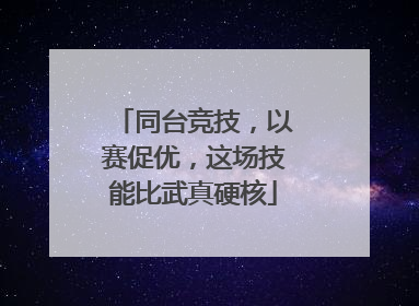 同台竞技，以赛促优，这场技能比武真硬核