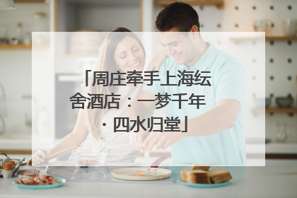 周庄牵手上海纭舍酒店：一梦千年・四水归堂