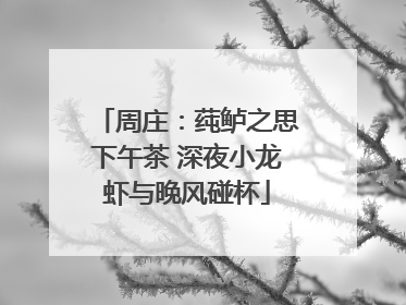 周庄：莼鲈之思下午茶 深夜小龙虾与晚风碰杯