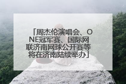 周杰伦演唱会、ONE冠军赛、国际网联济南网球公开赛等将在济南陆续举办