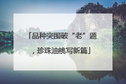 品种突围破“老”题，珍珠油桃写新篇