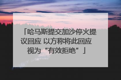 哈马斯提交加沙停火提议回应 以方称将此回应视为“有效拒绝”