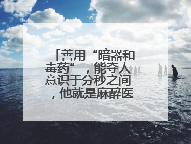 善用“暗器和毒药”，能夺人意识于分秒之间，他就是麻醉医生——孙勇
