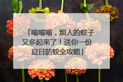 嗡嗡嗡，烦人的蚊子又多起来了！送你一份夏日防蚊全攻略