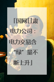 国网甘肃电力公司：电力交易含“绿”量不断上升