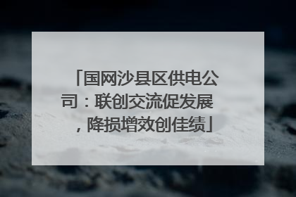 国网沙县区供电公司：联创交流促发展，降损增效创佳绩
