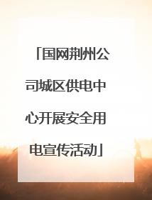 国网荆州公司城区供电中心开展安全用电宣传活动