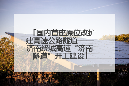 国内首座原位改扩建高速公路隧道——济南绕城高速“济南隧道”开工建设