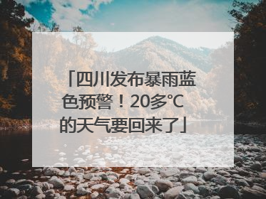 四川发布暴雨蓝色预警！20多℃的天气要回来了