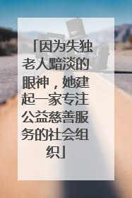 因为失独老人黯淡的眼神，她建起一家专注公益慈善服务的社会组织