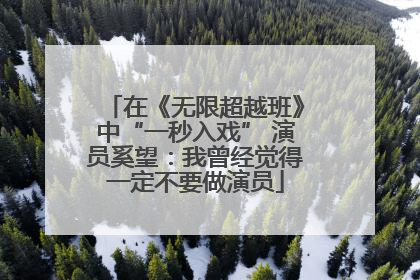 在《无限超越班》中“一秒入戏” 演员奚望：我曾经觉得一定不要做演员
