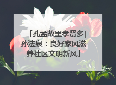 孔孟故里孝贤多∣孙法泉：良好家风滋养社区文明新风