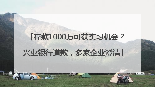 存款1000万可获实习机会？兴业银行道歉，多家企业澄清