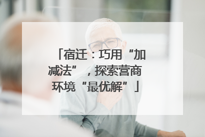 宿迁：巧用“加减法”，探索营商环境“最优解”