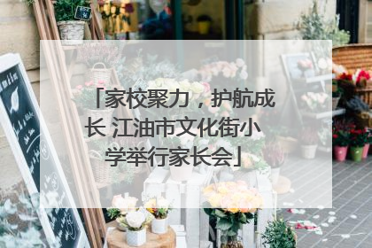 家校聚力，护航成长 江油市文化街小学举行家长会