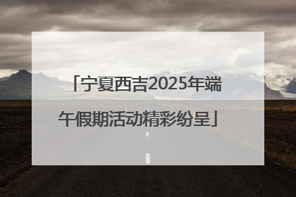 宁夏西吉2025年端午假期活动精彩纷呈