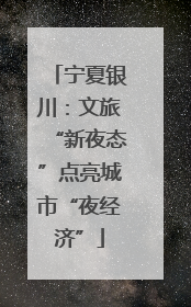 宁夏银川：文旅“新夜态”点亮城市“夜经济”