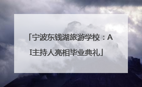宁波东钱湖旅游学校：AI主持人亮相毕业典礼