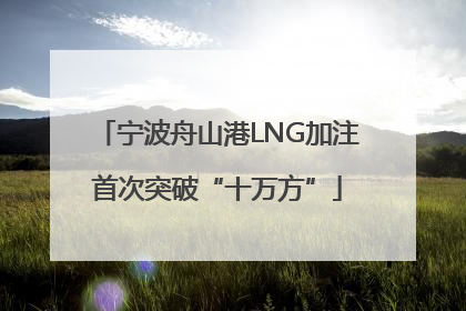 宁波舟山港LNG加注首次突破“十万方”