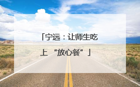 宁远：让师生吃上 “放心餐”