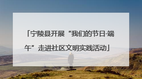 宁陵县开展“我们的节日·端午”走进社区文明实践活动