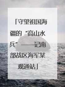 守望祖国海疆的“高山水兵”——记南部战区海军某观通站