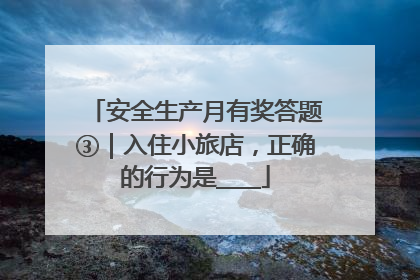 安全生产月有奖答题③｜入住小旅店，正确的行为是____