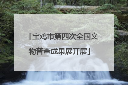 宝鸡市第四次全国文物普查成果展开展