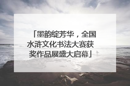 墨韵绽芳华，全国水浒文化书法大赛获奖作品展盛大启幕