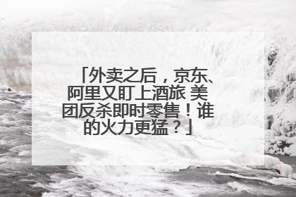 外卖之后，京东、阿里又盯上酒旅 美团反杀即时零售！谁的火力更猛？