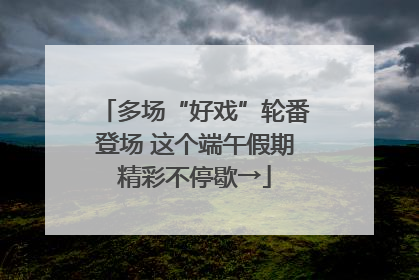 多场“好戏”轮番登场 这个端午假期精彩不停歇→