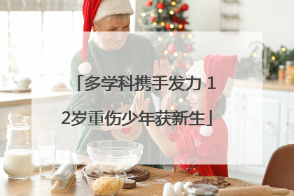 多学科携手发力 12岁重伤少年获新生