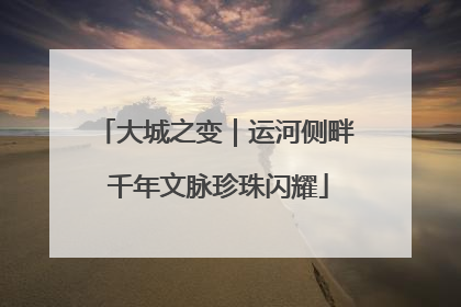 大城之变｜运河侧畔 千年文脉珍珠闪耀