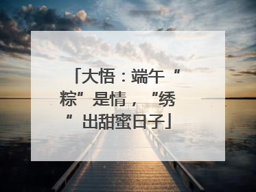 大悟：端午“粽”是情，“绣”出甜蜜日子