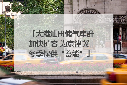 大港油田储气库群加快扩容 为京津冀冬季保供“蓄能”