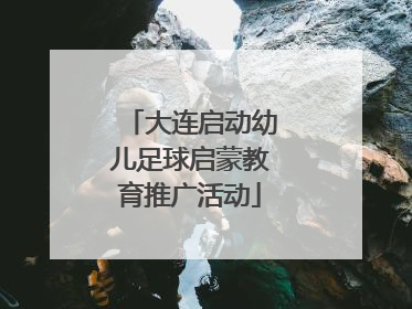 大连启动幼儿足球启蒙教育推广活动