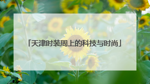 天津时装周上的科技与时尚