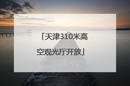 天津310米高空观光厅开放