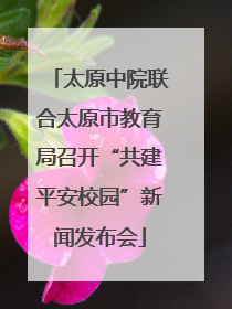 太原中院联合太原市教育局召开“共建平安校园”新闻发布会