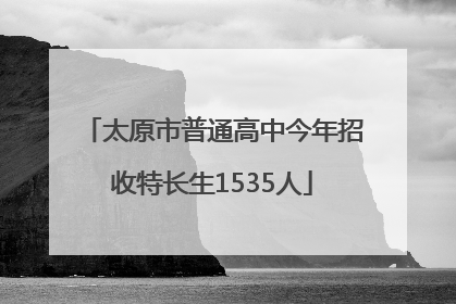 太原市普通高中今年招收特长生1535人