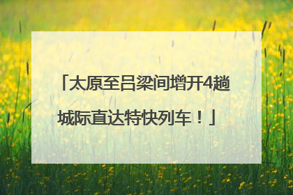 太原至吕梁间增开4趟城际直达特快列车！