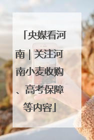 央媒看河南｜关注河南小麦收购、高考保障等内容