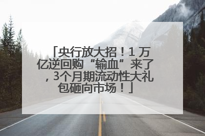 央行放大招！1 万亿逆回购“输血”来了，3个月期流动性大礼包砸向市场！